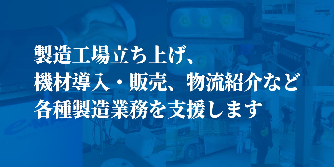 製造工場立ち上げ、機材導入・販売、物流紹介など各種製造業務を支援します